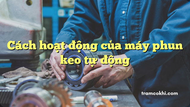 Cách hoạt động của máy phun keo tự động