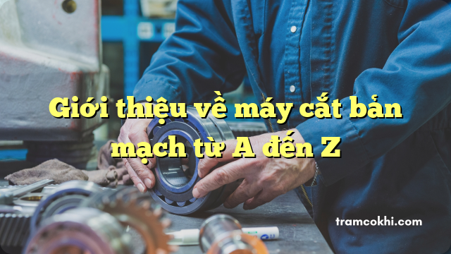 Giới thiệu về máy cắt bản mạch từ A đến Z