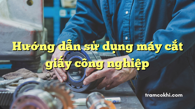 Hướng dẫn sử dụng máy cắt giấy công nghiệp