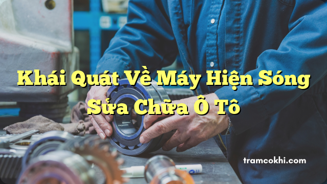 Khái Quát Về Máy Hiện Sóng Sửa Chữa Ô Tô