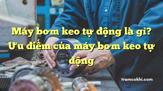 Máy bơm keo tự động là gì? Ưu điểm của máy bơm keo tự động