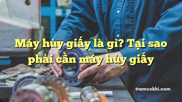 Máy hủy giấy là gì? Tại sao phải cần máy hủy giấy