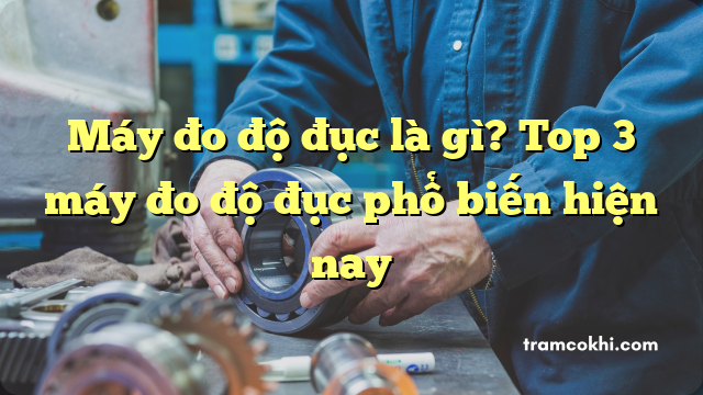 Máy đo độ đục là gì? Top 3 máy đo độ đục phổ biến hiện nay