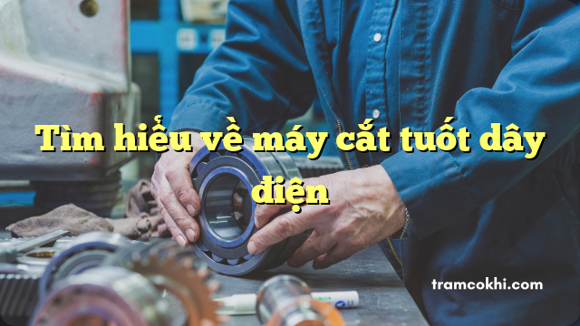 Tìm hiểu về máy cắt tuốt dây điện