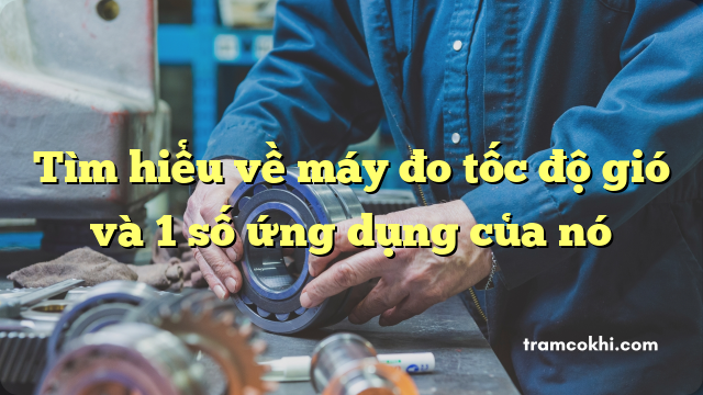 Tìm hiểu về máy đo tốc độ gió và 1 số ứng dụng của nó