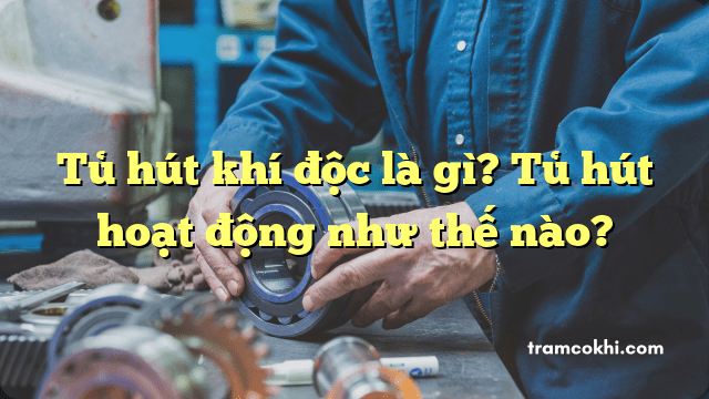 Tủ hút khí độc là gì? Tủ hút hoạt động như thế nào?