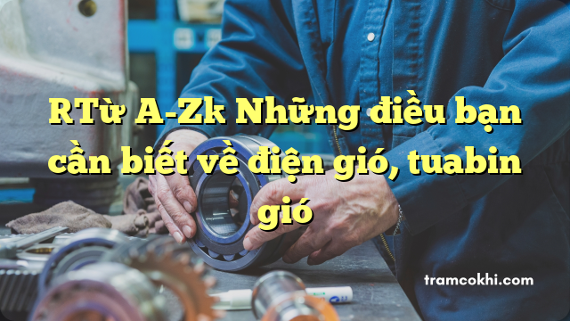 [Từ A-Z] Những điều bạn cần biết về điện gió, tuabin gió