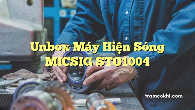 Unbox Máy Hiện Sóng MICSIG STO1004