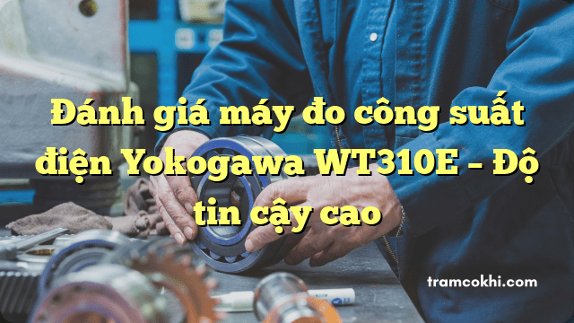 Đánh giá máy đo công suất điện Yokogawa WT310E – Độ tin cậy cao