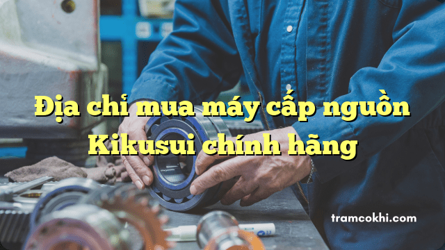 Địa chỉ mua máy cấp nguồn Kikusui chính hãng