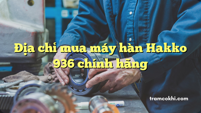 Địa chỉ mua máy hàn Hakko 936 chính hãng